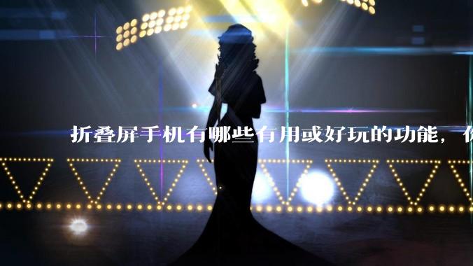 折叠屏手机有哪些有用或好玩的功能，你过去不理解，现在离不开？