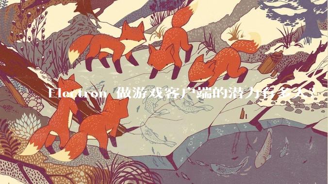 Electron 做游戏客户端的潜力有多大？