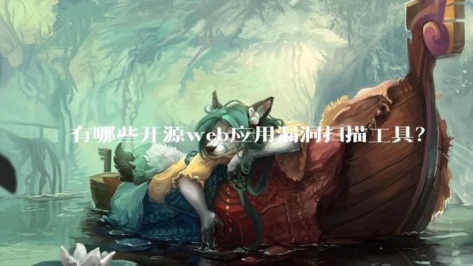 有哪些开源web应用漏洞扫描工具？
