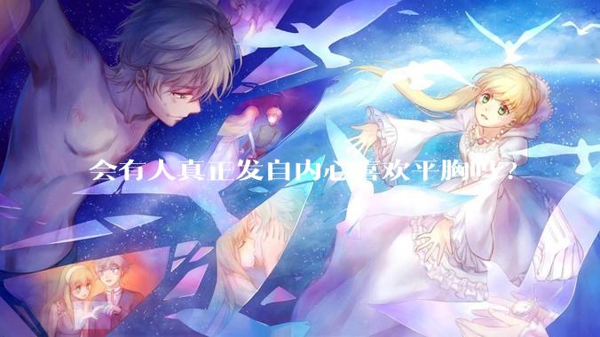 会有人真正发自内心喜欢平胸吗?