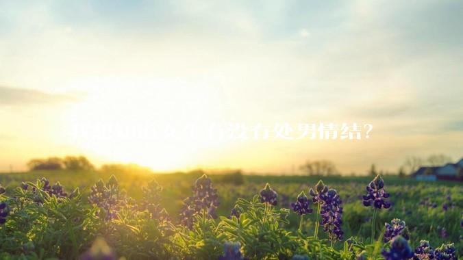 我想知道女生有没有处男情结？