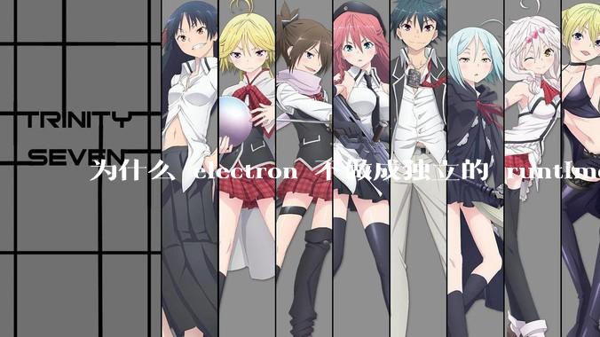 为什么 electron 不做成独立的 runtime？