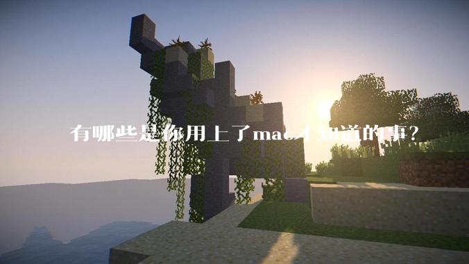 有哪些是你用上了mac才知道的事？
