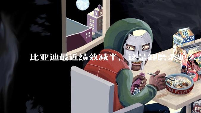 比亚迪最近绩效减半，这是卸磨杀驴么？