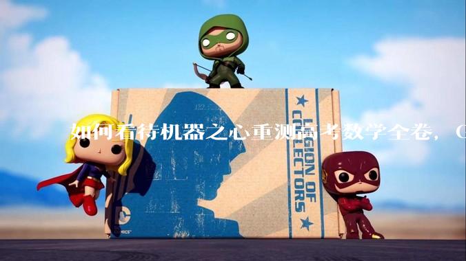 如何看待机器之心重测高考数学全卷，Gemini夺冠，豆包DeepSeek并列第二？