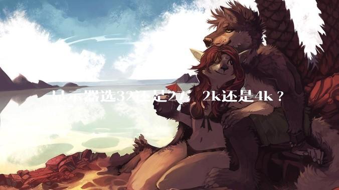 显示器选32还是27，2k还是4k?