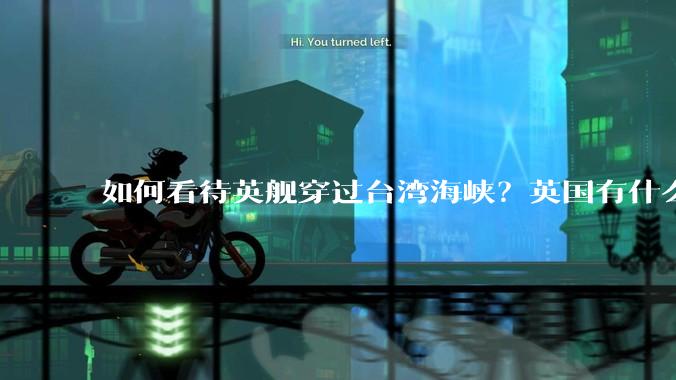 如何看待英舰穿过台湾海峡？英国有什么目的？